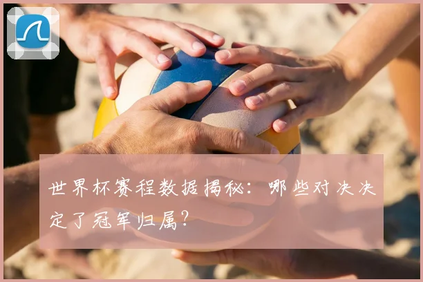 世界杯赛程数据揭秘:哪些对决决定了冠军归属?