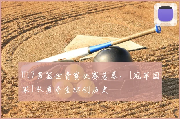 U17男篮世青赛决赛落幕，[冠军国家]队勇夺金杯创历史
