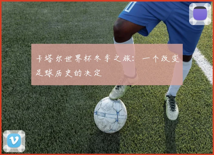 卡塔尔世界杯冬季之旅：一个改变足球历史的决定
