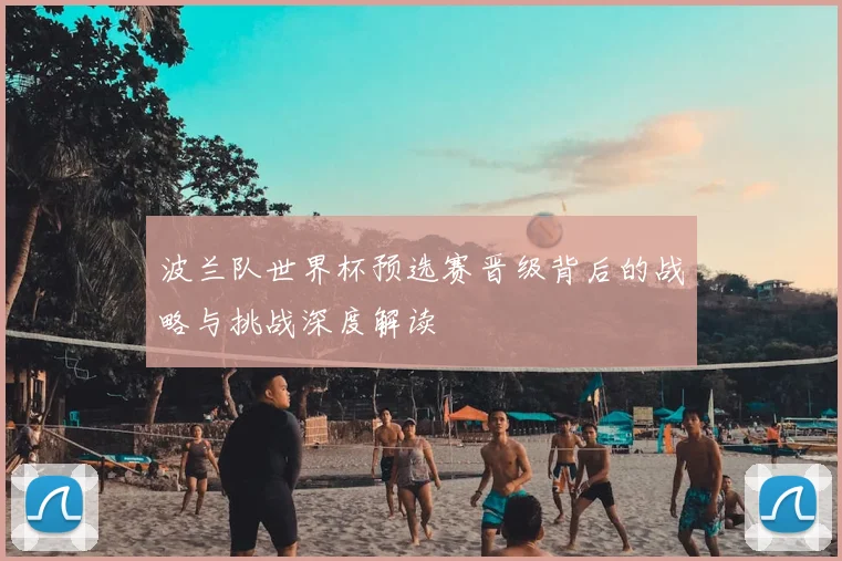 波兰队世界杯预选赛晋级背后的战略与挑战深度解读