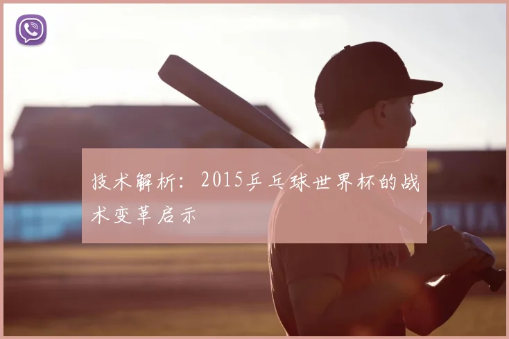 技术解析:2015乒乓球世界杯的战术变革启示