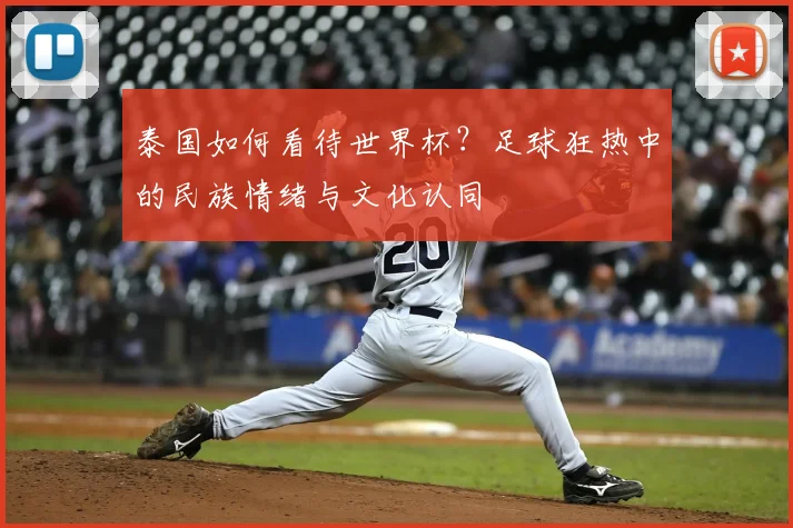 泰国如何看待世界杯？足球狂热中的民族情绪与文化认同