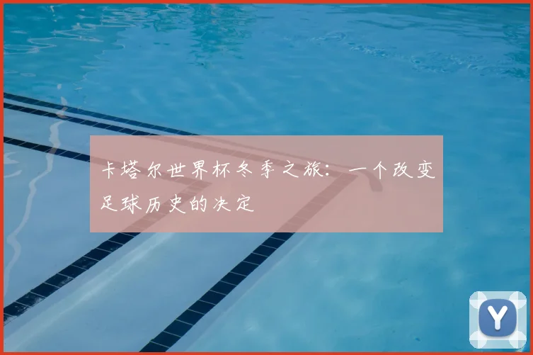 卡塔尔世界杯冬季之旅：一个改变足球历史的决定