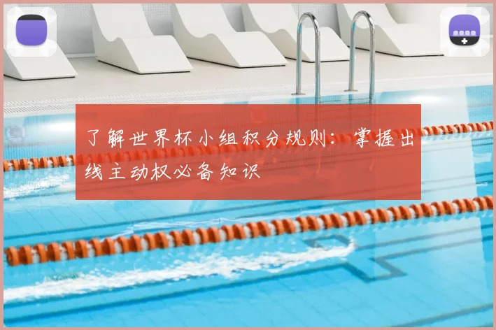 了解世界杯小组积分规则：掌握出线主动权必备知识