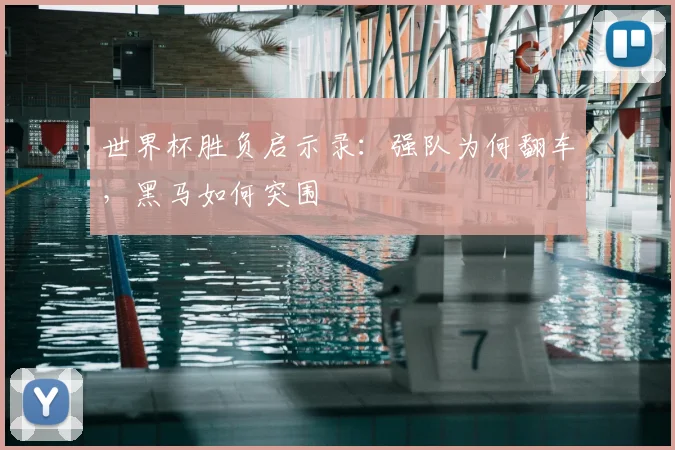 世界杯胜负启示录:强队为何翻车,黑马如何突围