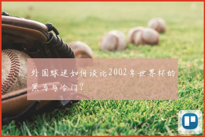 外国球迷如何谈论2002年世界杯的黑马与冷门？