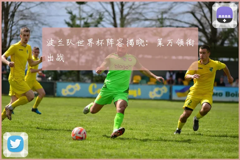 波兰队世界杯阵容揭晓：莱万领衔出战