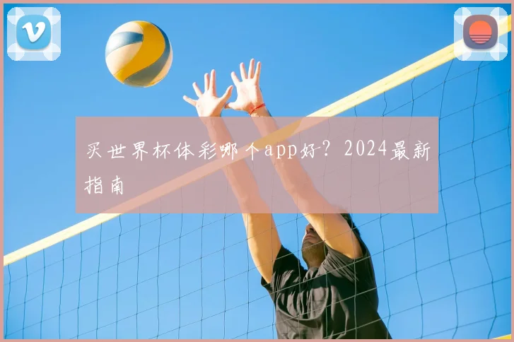 买世界杯体彩哪个app好？2024最新指南