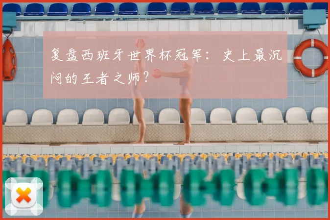 复盘西班牙世界杯冠军：史上最沉闷的王者之师？