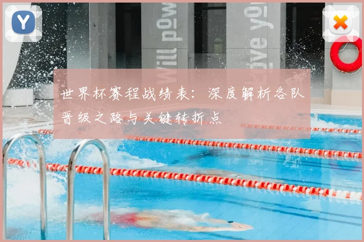 世界杯赛程战绩表:深度解析各队晋级之路与关键转折点