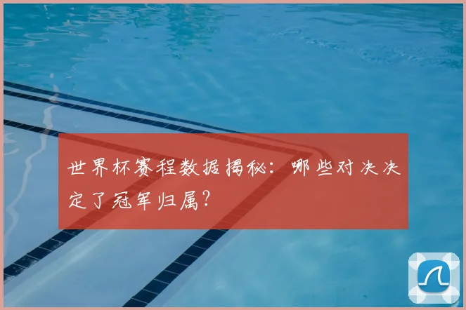 世界杯赛程数据揭秘:哪些对决决定了冠军归属?