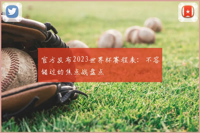 官方发布2023世界杯赛程表：不容错过的焦点战盘点