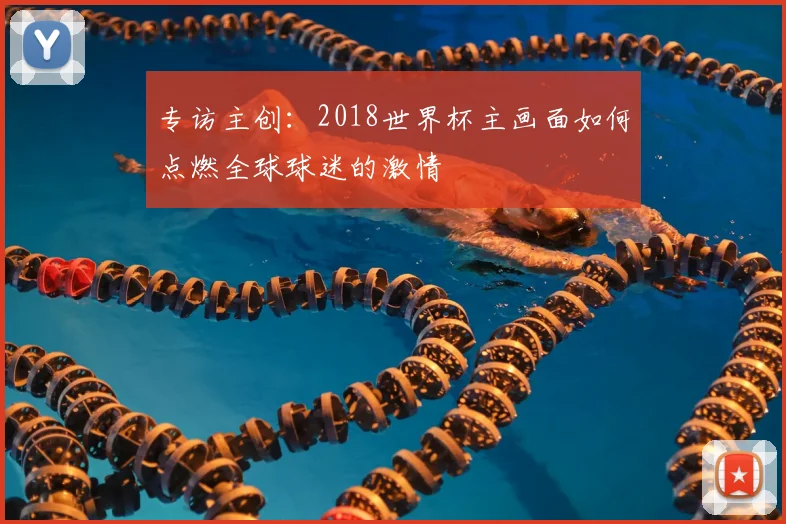 专访主创:2018世界杯主画面如何点燃全球球迷的激情