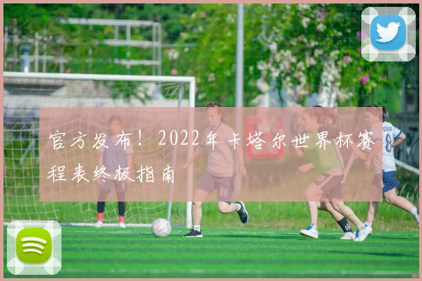 官方发布！2022年卡塔尔世界杯赛程表终极指南