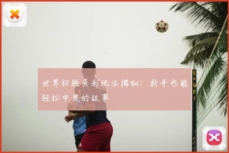 世界杯胜负彩玩法揭秘:新手也能轻松中奖的故事