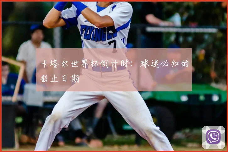 卡塔尔世界杯倒计时:球迷必知的截止日期